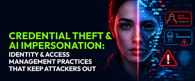 Credential Theft & AI Impersonation: Identity & Access Management Practices That Keep Attackers Out